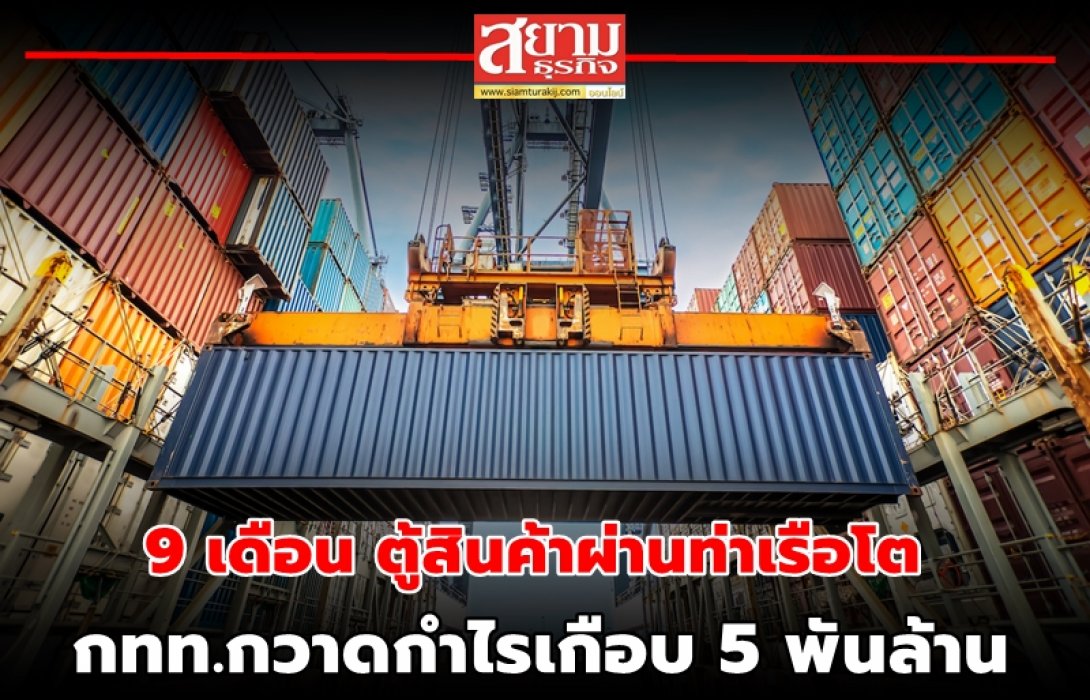 9 เดือน ตู้สินค้าผ่านท่าเรือโต กทท.กวาดกำไรเกือบ 5 พันล้าน 