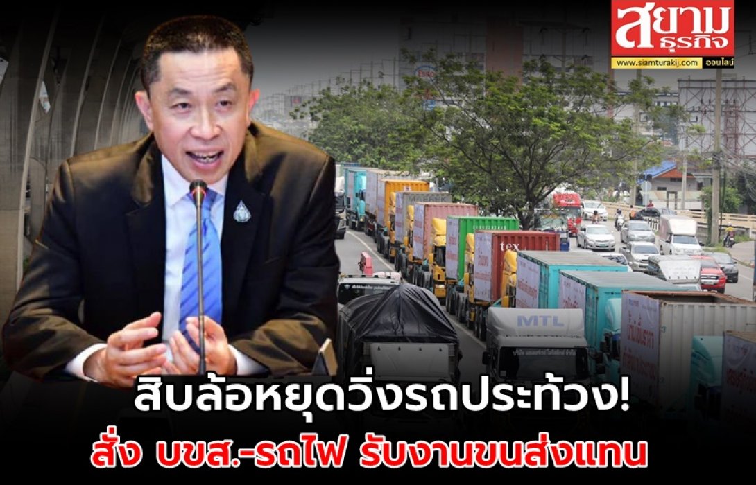 ‘ศักดิ์สยาม’ สั่ง บขส.-รถไฟ รับงานขนส่งแทน หากกลุ่มสิบล้อหยุดวิ่งรถประท้วง 