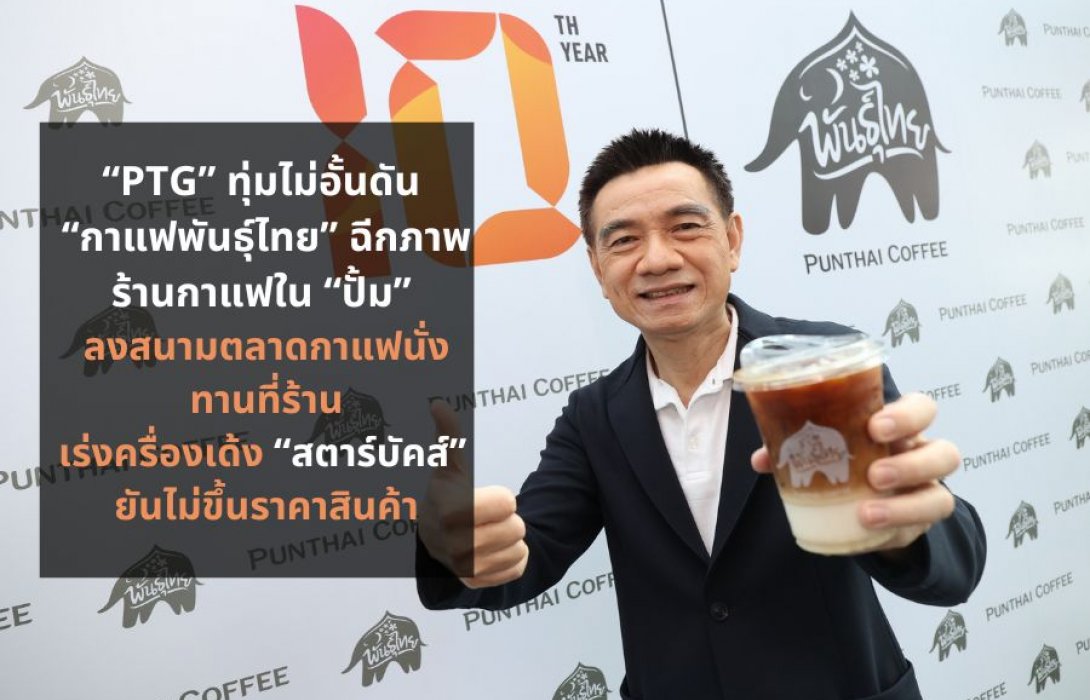 PTG ทุ่มไม่อั้นดัน “กาแฟพันธุ์ไทย” ฉีกภาพร้านกาแฟใน “ปั้ม” ลงสนามตลาดกาแฟนั่งทานที่ร้านเร่งครื่องเด้ง “สตาร์บัคส์” เฉิดฉายขึ้นเบอร์ 2 ปีหน้า ยันไม่ขึ้นราคาสินค้าตรึงสุดกำลังเพื่อผู้บริโภค