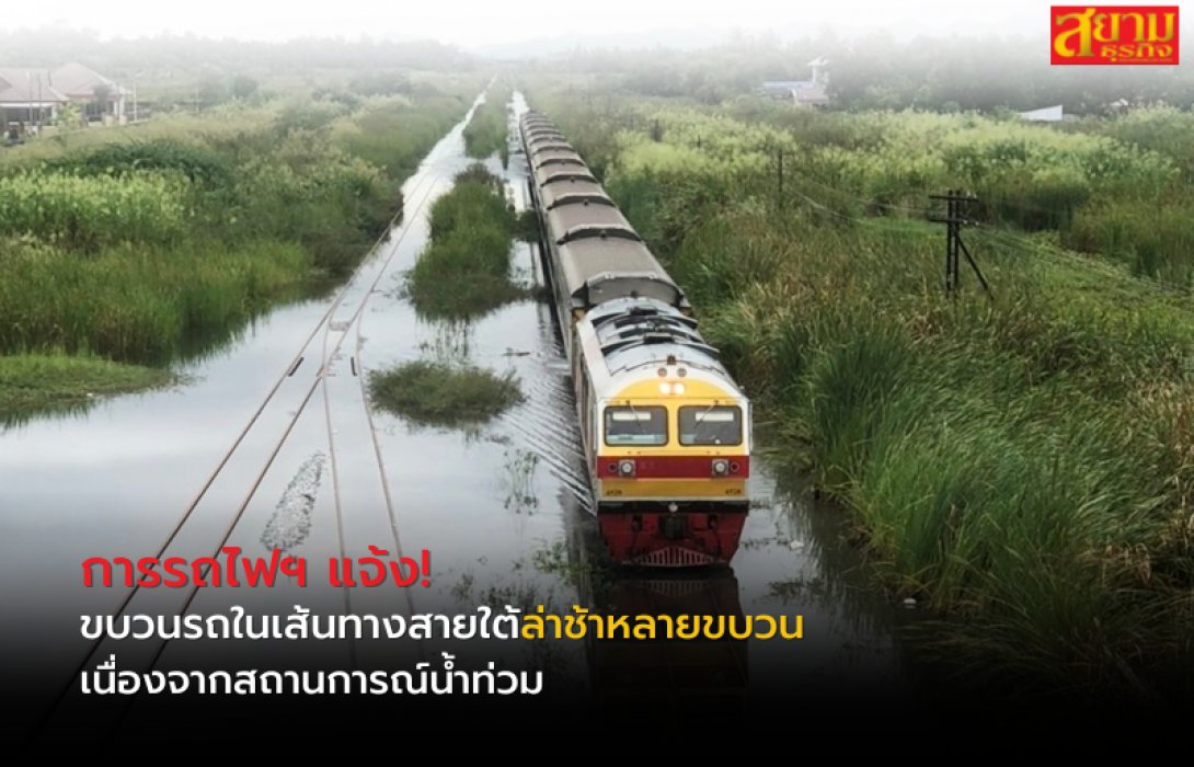 การรถไฟฯ แจ้งขบวนรถในเส้นทางสายใต้ล่าช้าหลายขบวน เนื่องจากสถานการณ์น้ำท่วม 