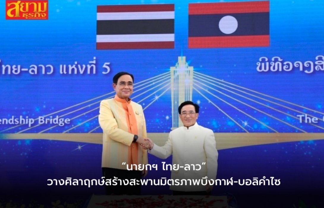 “นายกฯ ไทย-ลาว” วางศิลาฤกษ์สร้างสะพานมิตรภาพบึงกาฬ-บอลิคำไซ  คืบหน้า 56.9% คาดเปิดบริการปี 67 หนุนขนส่งสินค้า 5 ชาติสู่ตลาดจีนตอนใต้