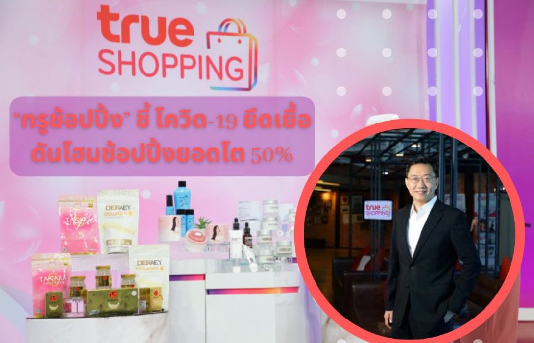“ทรูช้อปปิ้ง” ชี้ โควิด-19  ยึดเยื้อดันโฮมช้อปปิ้งยอดโต 50% ลุยออนไลน์ผ่าน True Shopping Official Store สู่ยอดขาย 3 พันลบ.