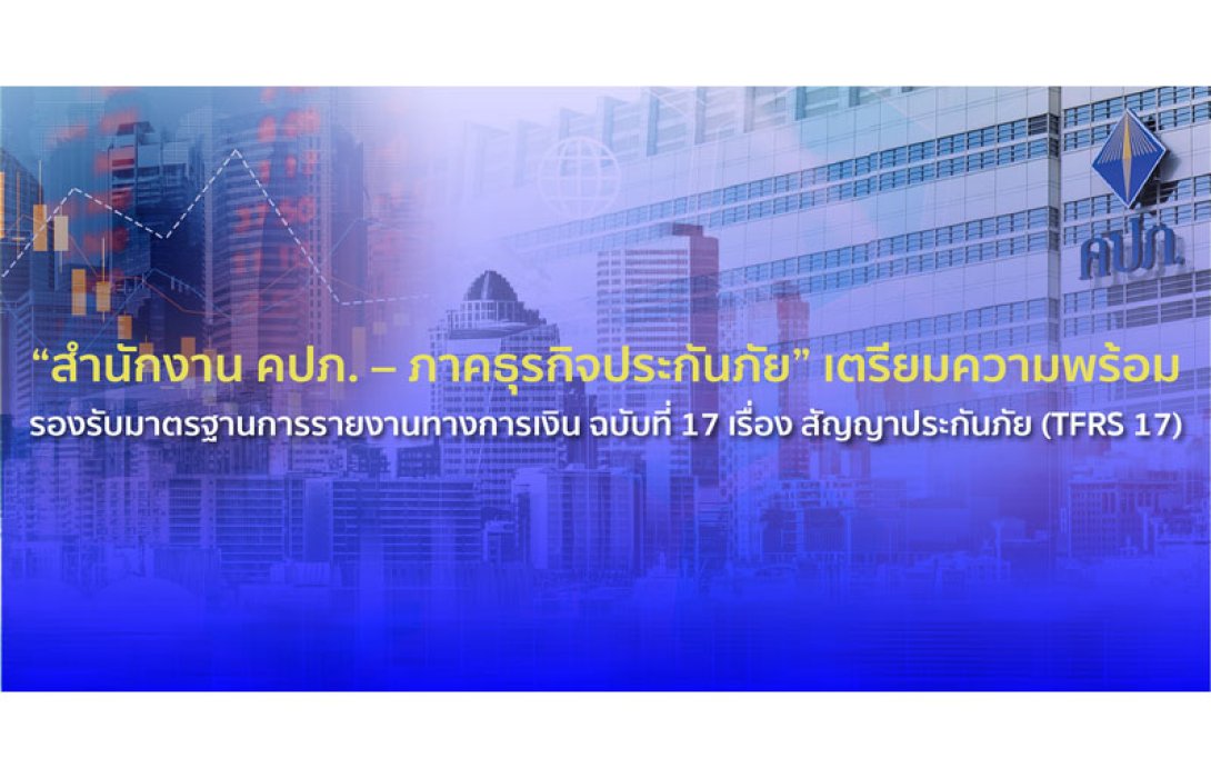 “สำนักงาน คปภ. – ภาคธุรกิจประกันภัย” เตรียมความพร้อมรองรับมาตรฐานการรายงานทางการเงิน ฉบับที่ 17 เรื่อง สัญญาประกันภัย (TFRS 17)