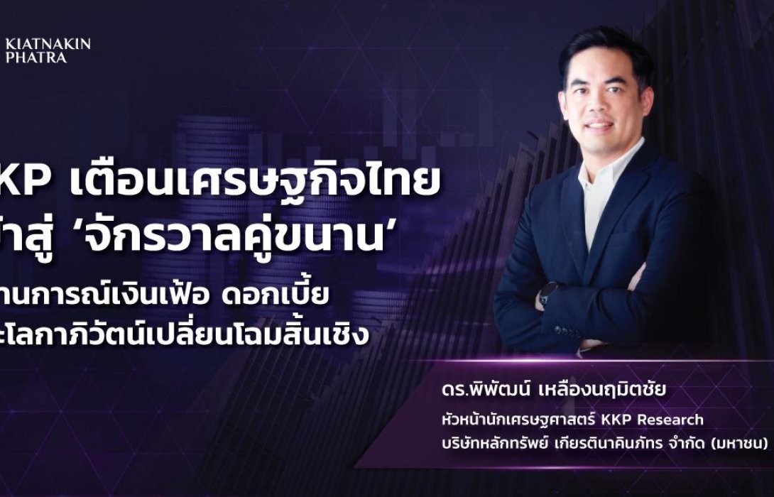 KKP เตือนเศรษฐกิจไทยเข้าสู่‘จักรวาลคู่ขนาน’สถานการณ์เงินเฟ้อ ดอกเบี้ย และโลกาภิวัตน์เปลี่ยนโฉมสิ้นเชิง  