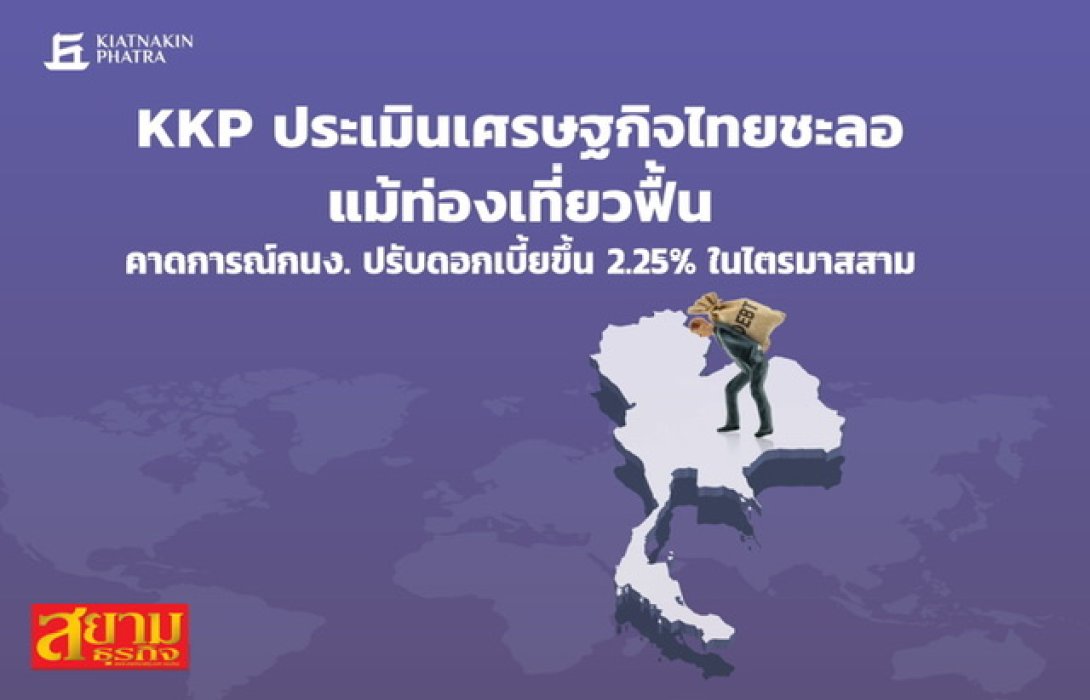 KKP ประเมินเศรษฐกิจไทยชะลอแม้ท่องเที่ยวฟื้น คาดการณ์กนง.ปรับดอกเบี้ยขึ้น 2.25% ในไตรมาสสาม