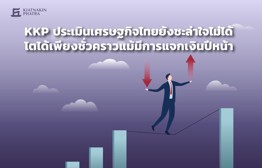 KKP ประเมินเศรษฐกิจไทยยังชะล่าใจไม่ได้ โตได้เพียงชั่วคราวแม้มีการแจกเงินปีหน้า 