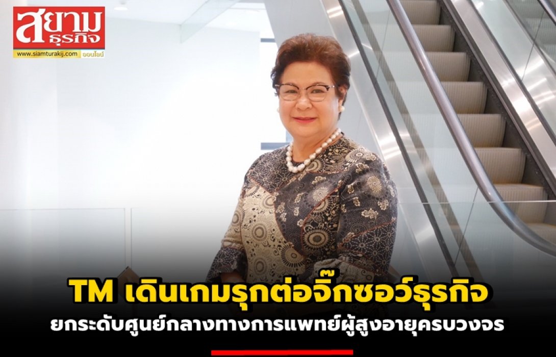 TM เดินเกมรุกต่อจิ๊กซอว์ธุรกิจ  ยกระดับศูนย์กลางทางการแพทย์ผู้สูงอายุครบวงจร