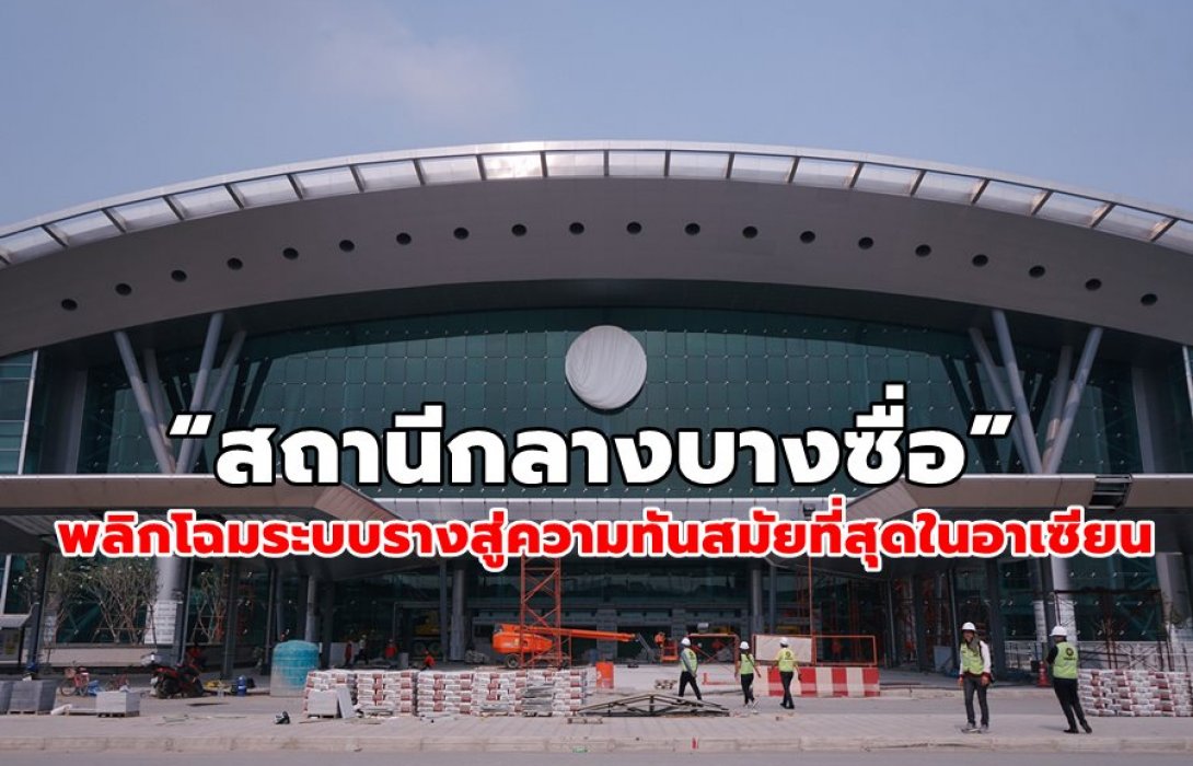 “สถานีกลางบางซื่อ” พลิกโฉมระบบรางสู่ความทันสมัยที่สุดในอาเซียน