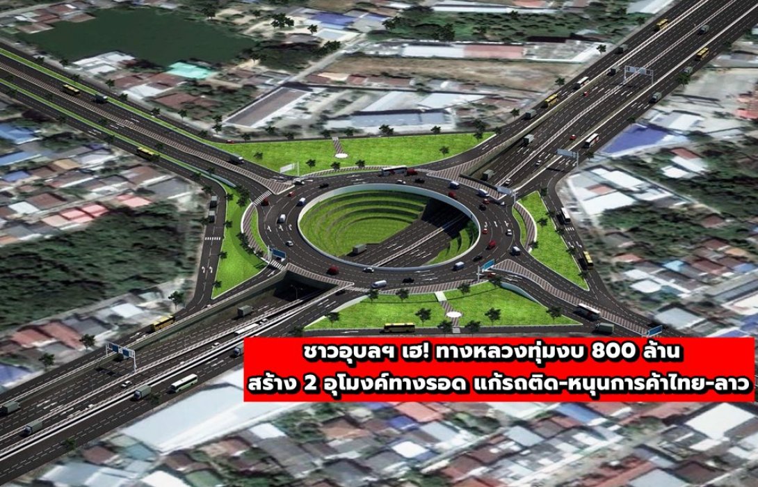 ชาวอุบลฯ เฮ! ทางหลวงทุ่มงบ 800 ล้าน สร้าง 2 อุโมงค์ทางรอด แก้รถติด-หนุนการค้าไทย-ลาว