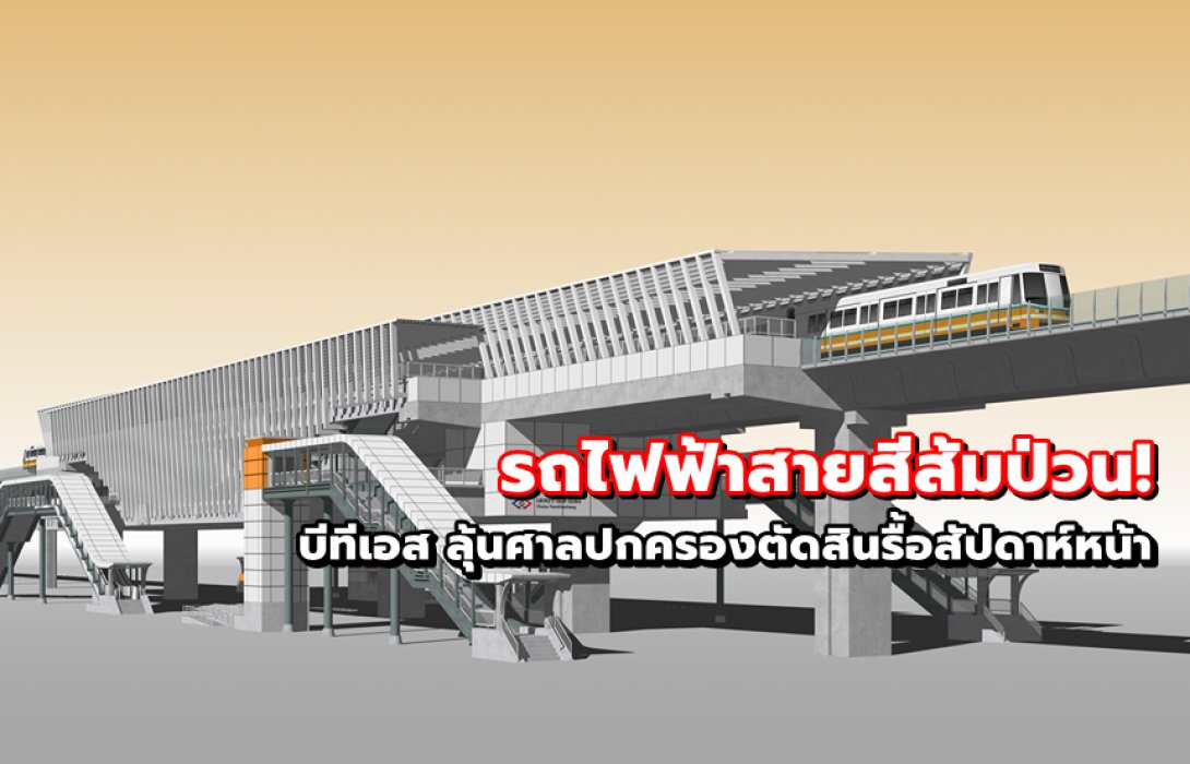 รถไฟฟ้าสายสีส้มป่วน! บีทีเอส ลุ้นศาลปกครองตัดสินรื้อสัปดาห์หน้า