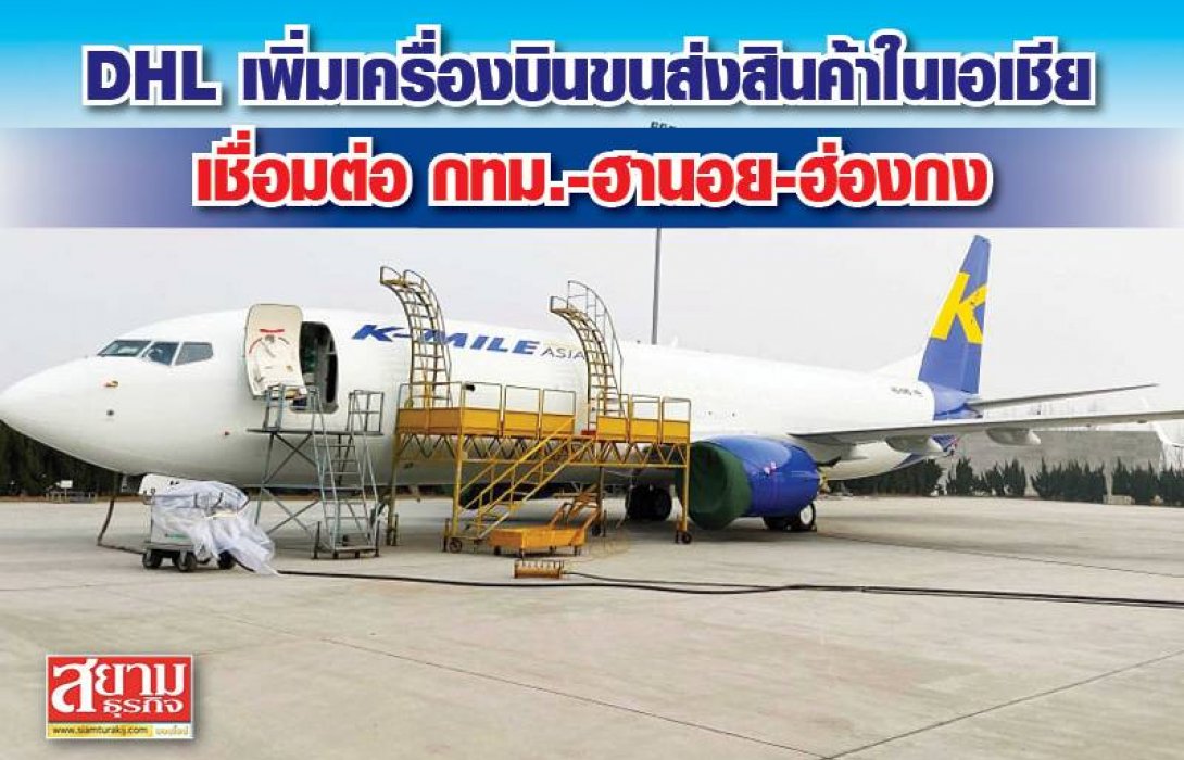 DHL เพิ่มเครื่องบินขนส่งสินค้าในเอเชีย เชื่อมต่อ กทม.-ฮานอย-ฮ่องกง