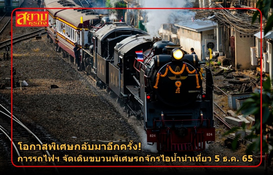 โอกาสพิเศษกลับมาอีกครั้ง! การรถไฟฯ จัดเดินขบวนพิเศษรถจักรไอน้ำนำเที่ยว 5 ธ.ค. 65