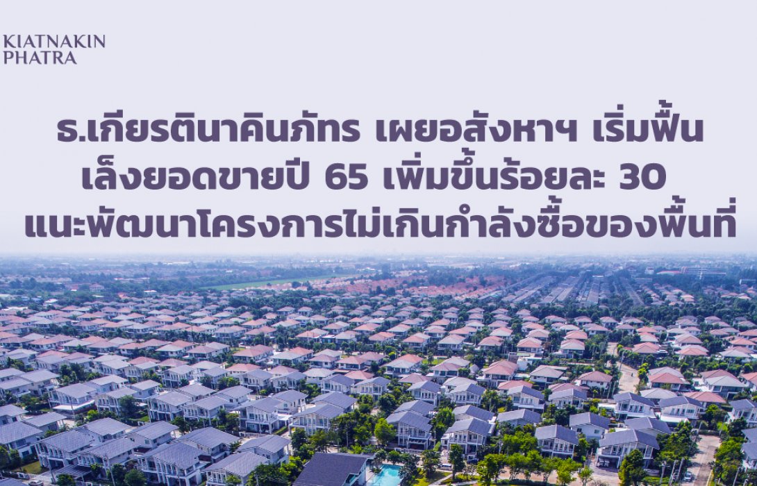 เกียรตินาคินภัทร เผยอสังหาฯ เริ่มฟื้น เล็งยอดขายปี 65 เพิ่มขึ้น30% แนะพัฒนาโครงการไม่เกินกำลังซื้อของพื้นที่ 